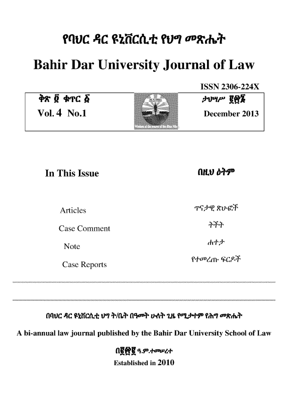 handle is hein.journals/bahirdjl4 and id is 1 raw text is: 



      Bah C A  niCt Jourow


Bahir   Dar  University   Journal of Law


Vol. 4 No.1


ISSN 2306-224X


December 2013


In This Issue



   Articles

   Case Comment

   Note

   Case Reports


lf.U 6+P






Vf9-W~b


A bi-annual law journal published by the Bahir Dar University School of Law


                    Established in 2010


