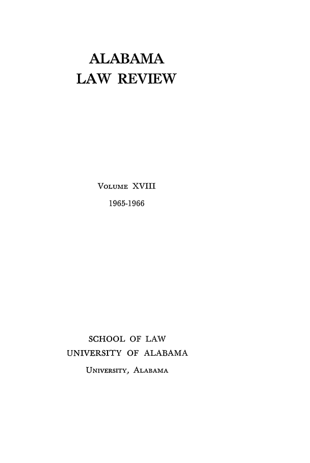 handle is hein.journals/bamalr18 and id is 1 raw text is: ALABAMA
LAW REVIEW
VOLUME XVIII
1965-1966
SCHOOL OF LAW
UNIVERSITY OF ALABAMA
UNIVERSITY, ALABAMA


