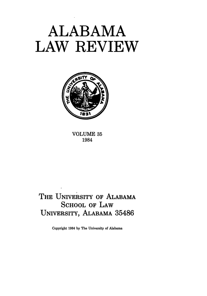 handle is hein.journals/bamalr35 and id is 1 raw text is: ALABAMA
LAW REVIEW

VOLUME 35
1984
THE UNIVERSITY OF ALABAMA
SCHOOL OF LAW
UNIVERSITY, ALABAMA 35486

Copyright 1984 by The University of Alabama


