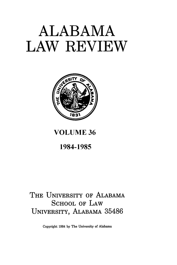 handle is hein.journals/bamalr36 and id is 1 raw text is: ALABAMA
LAW REVIEW

VOLUME 36
1984-1985
THE UNIVERSITY OF ALABAMA
SCHOOL OF LAW
UNIVERSITY, ALABAMA 35486

Copyright 1984 by The University of Alabama


