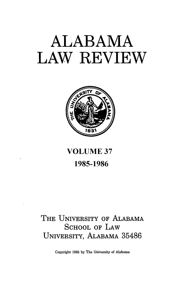 handle is hein.journals/bamalr37 and id is 1 raw text is: ALABAMA
LAW REVIEW

VOLUME 37
1985-1986
THE UNIVERSITY OF ALABAMA
SCHOOL OF LAW
UNIVERSITY, ALABAMA 35486

Copyright 1985 by The University of Alabama


