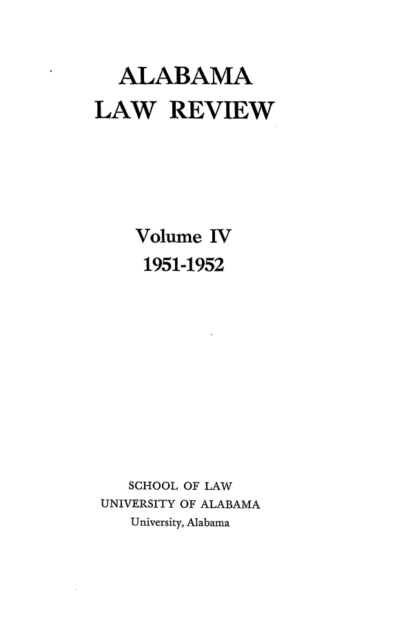 handle is hein.journals/bamalr4 and id is 1 raw text is: ALABAMA
LAW REVIEW
Volume IV
1951-1952
SCHOOL OF LAW
UNIVERSITY OF ALABAMA
University, Alabama


