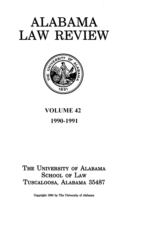 handle is hein.journals/bamalr42 and id is 1 raw text is: ALABAMA
LAW REVIEW

VOLUME 42
1990-1991
THE UNIVERSITY OF ALABAMA
SCHOOL OF LAW
TUSCALOOSA, ALABAMA 35487

Copyright 1990 by The University of Alabama


