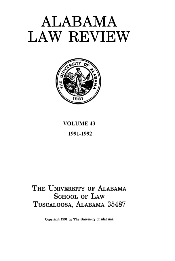handle is hein.journals/bamalr43 and id is 1 raw text is: ALABAMA
LAW REVIEW

VOLUME 43
1991-1992
THE UNIVERSITY OF ALABAMA
SCHOOL OF LAW
TusCALOOSA, ALABAMA 35487

Copyright 1991 by The University of Alabama



