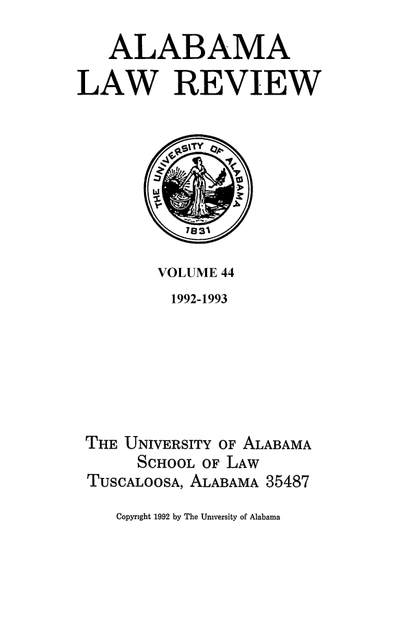 handle is hein.journals/bamalr44 and id is 1 raw text is: ALABAMA
LAW REVIEW

VOLUME 44

1992-1993
THE UNIVERSITY OF ALABAMA
SCHOOL OF LAW
TUSCALOOSA, ALABAMA 35487

Copyright 1992 by The University of Alabama


