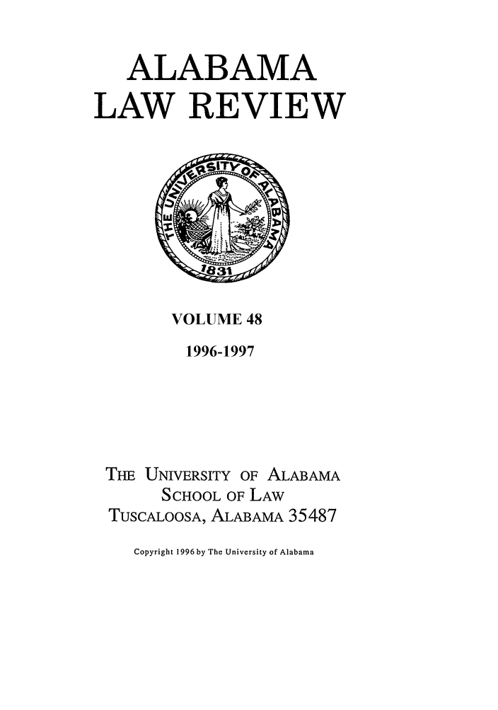 handle is hein.journals/bamalr48 and id is 1 raw text is: ALABAMA
LAW REVIEW

VOLUME 48
1996-1997

Ti UNIVERSITY OF ALABAMA
SCHOOL OF LAW
TUSCALOOSA, ALABAMA 35487
Copyright 1996 by The University of Alabama



