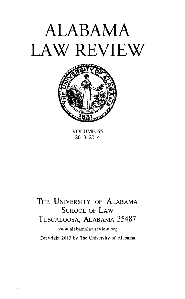 handle is hein.journals/bamalr65 and id is 1 raw text is: ALABAMA
LAW REVIEW

VOLUME 65
2013-2014
THE UNIVERSITY OF ALABAMA
SCHOOL OF LAW
TUSCALOOSA, ALABAMA 35487
www.alabamalawreview.org
Copyright 2013 by The University of Alabama


