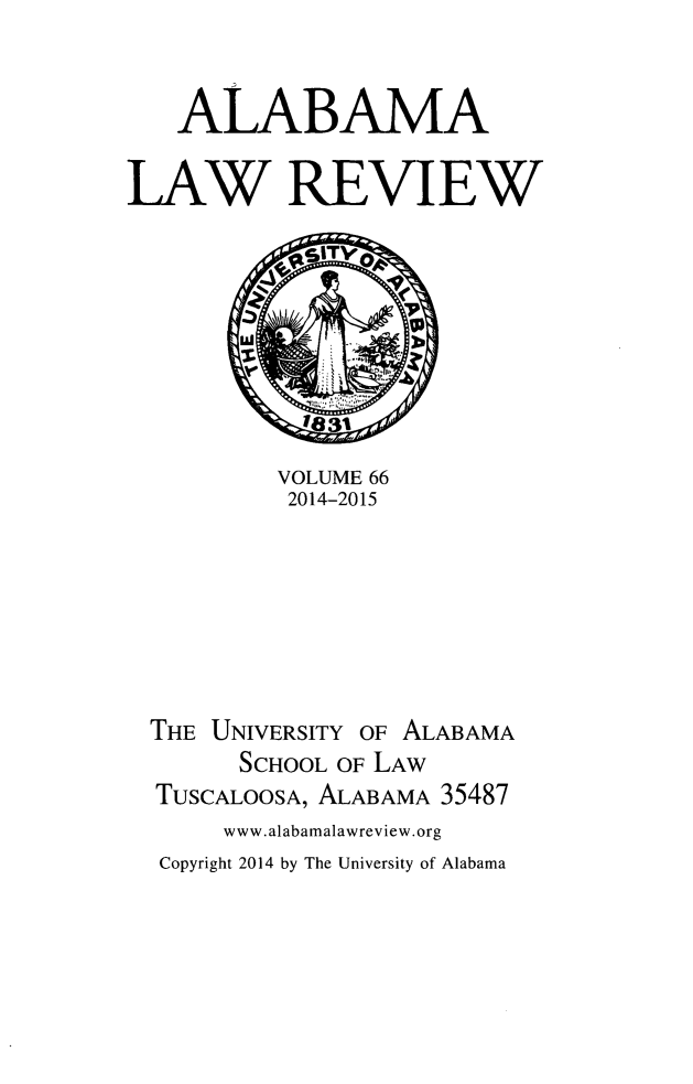 handle is hein.journals/bamalr66 and id is 1 raw text is: 


   ALABAMA

LAW REVIEW








          VOLUME 66
          2014-2015







  THE UNIVERSITY OF ALABAMA
        SCHOOL OF LAW
  TUSCALOOSA, ALABAMA 35487
       www.alabamalawreview.org
  Copyright 2014 by The University of Alabama


