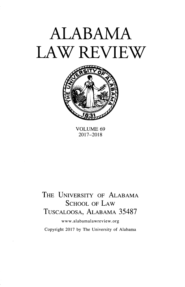 handle is hein.journals/bamalr69 and id is 1 raw text is: 



   ALABAMA

LAW REVIEW








          VOLUME 69
          2017-2018







  THE UNIVERSITY OF ALABAMA
        SCHOOL OF LAW
  TusCALOOSA, ALABAMA 35487
      www.alabamalawreview.org
  Copyright 2017 by The University of Alabama


