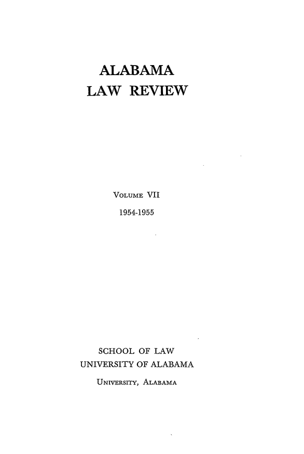 handle is hein.journals/bamalr7 and id is 1 raw text is: ALABAMA
LAW REVIEW
VOLUME VII
1954-1955
SCHOOL OF LAW
UNIVERSITY OF ALABAMA

UNIVERSITY, ALABAMA


