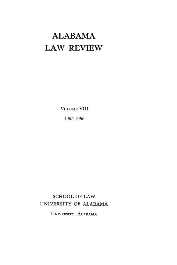 handle is hein.journals/bamalr8 and id is 1 raw text is: ALABAMA
LAW REVIEW
VOLUME VIII
1955-1956
SCHOOL OF LAW
UNIVERSITY OF ALABAMA

UNIVERSITY ALABAMA


