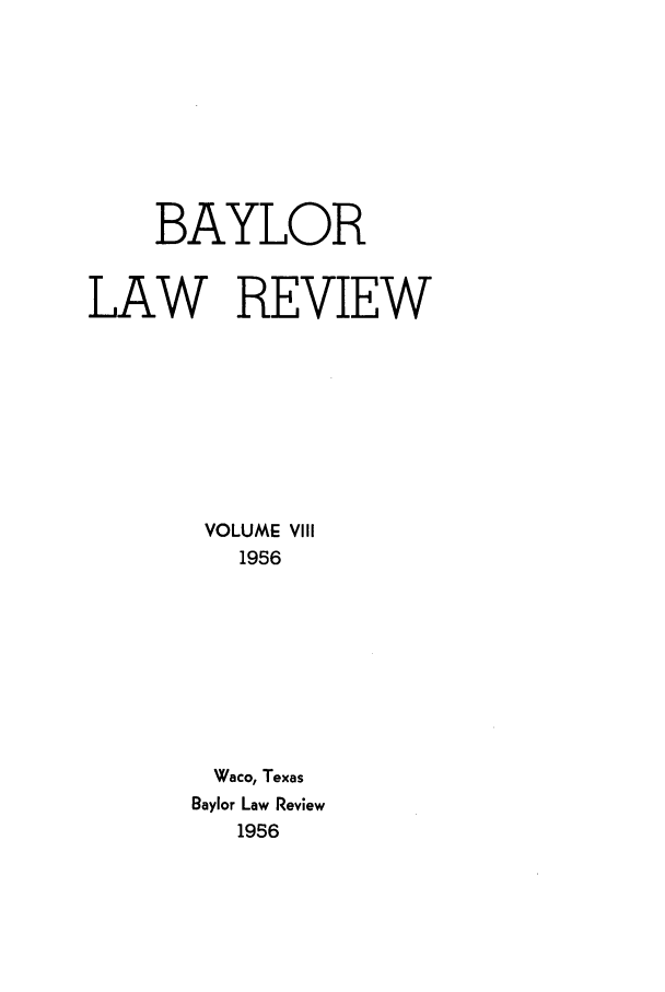 handle is hein.journals/baylr8 and id is 1 raw text is: BAYLOR
LAW REVIEW
VOLUME VIII
1956
Waco, Texas
Baylor Law Review
1956


