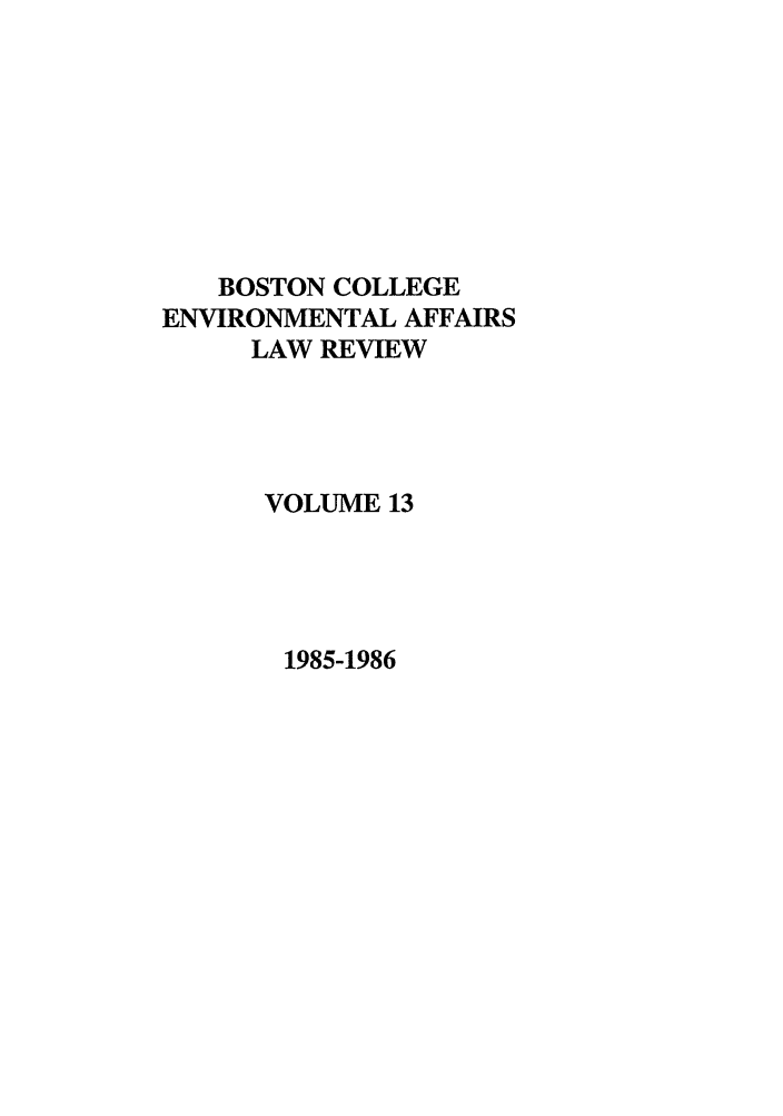 handle is hein.journals/bcenv13 and id is 1 raw text is: BOSTON COLLEGE
ENVIRONMENTAL AFFAIRS
LAW REVIEW
VOLUME 13

1985-1986


