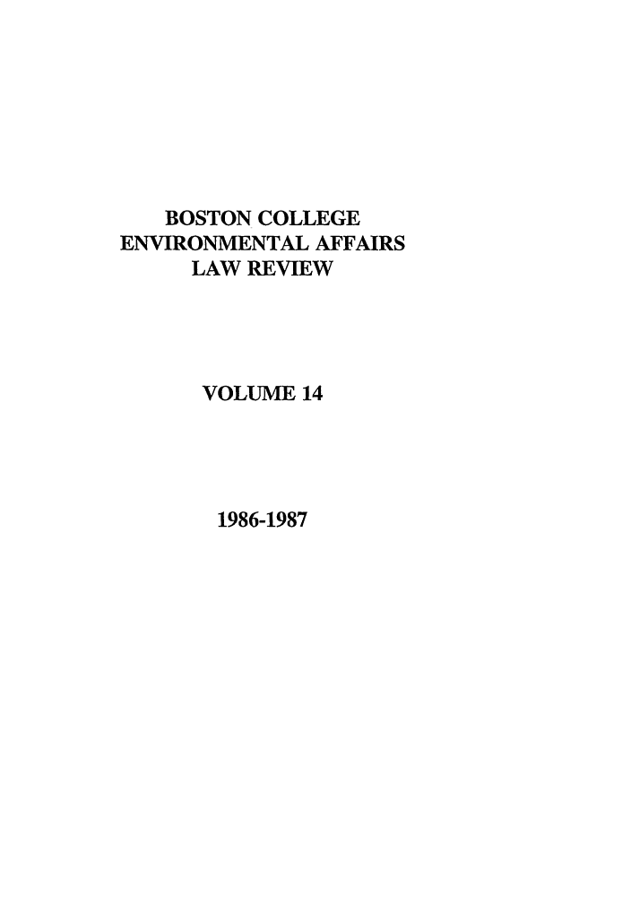 handle is hein.journals/bcenv14 and id is 1 raw text is: BOSTON COLLEGE
ENVIRONMENTAL AFFAIRS
LAW REVIEW
VOLUME 14

1986-1987


