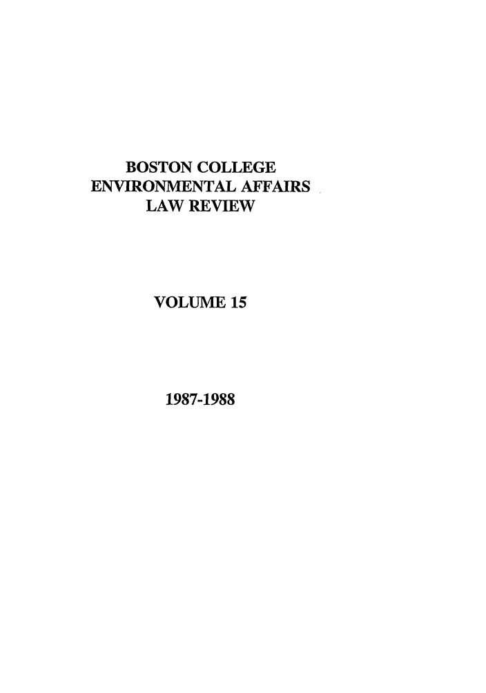 handle is hein.journals/bcenv15 and id is 1 raw text is: BOSTON COLLEGE
ENVIRONMENTAL AFFAIRS
LAW REVIEW
VOLUME 15

1987-1988


