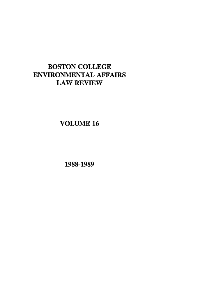 handle is hein.journals/bcenv16 and id is 1 raw text is: BOSTON COLLEGE
ENVIRONMENTAL AFFAIRS
LAW REVIEW
VOLUME 16

1988-1989


