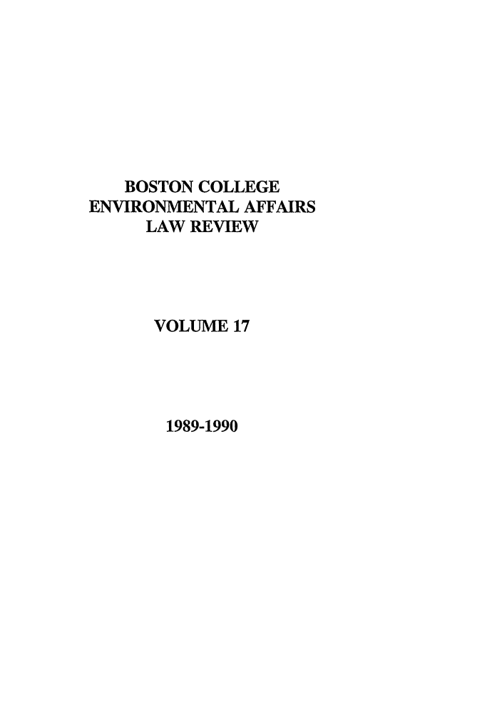 handle is hein.journals/bcenv17 and id is 1 raw text is: BOSTON COLLEGE
ENVIRONMENTAL AFFAIRS
LAW REVIEW
VOLUME 17

1989-1990


