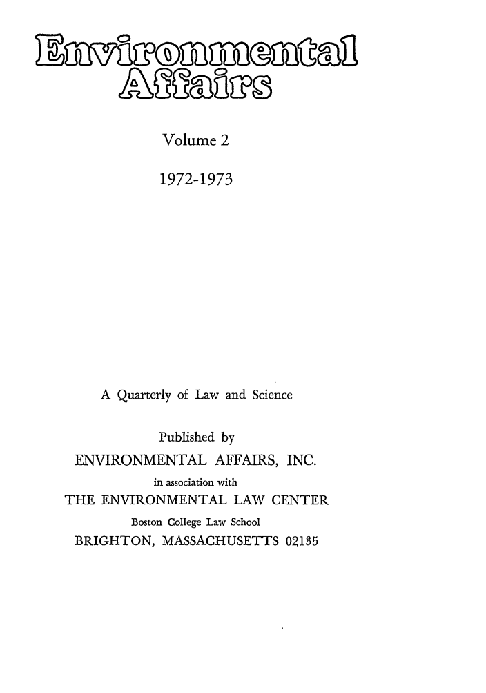handle is hein.journals/bcenv2 and id is 1 raw text is: Volume 2
1972-1973
A Quarterly of Law and Science
Published by
ENVIRONMENTAL AFFAIRS, INC.
in association with
THE ENVIRONMENTAL LAW CENTER
Boston College Law School
BRIGHTON, MASSACHUSETTS 02135


