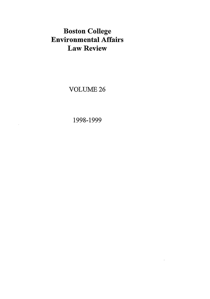 handle is hein.journals/bcenv26 and id is 1 raw text is: Boston College
Environmental Affairs
Law Review
VOLUME 26
1998-1999


