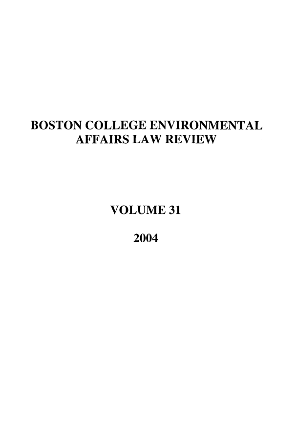handle is hein.journals/bcenv31 and id is 1 raw text is: BOSTON COLLEGE ENVIRONMENTAL
AFFAIRS LAW REVIEW
VOLUME 31
2004



