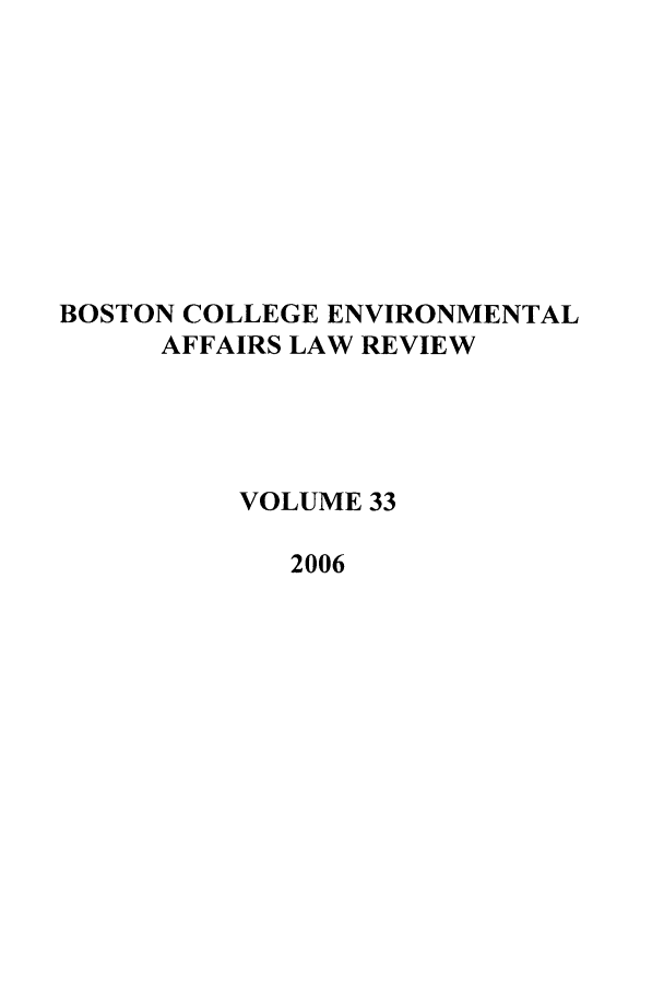 handle is hein.journals/bcenv33 and id is 1 raw text is: BOSTON COLLEGE ENVIRONMENTAL
AFFAIRS LAW REVIEW
VOLUME 33
2006


