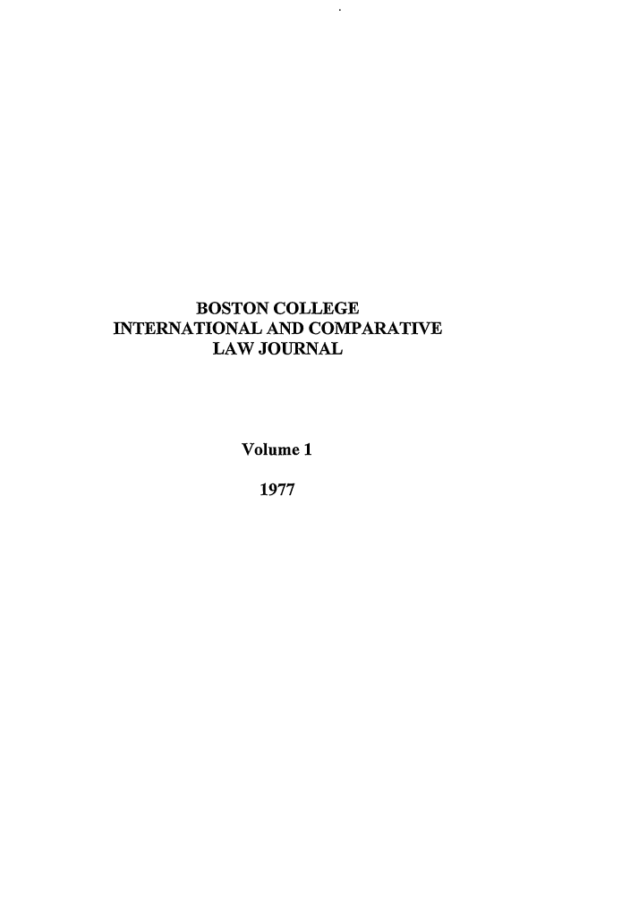 handle is hein.journals/bcic1 and id is 1 raw text is: BOSTON COLLEGE
INTERNATIONAL AND COMPARATIVE
LAW JOURNAL
Volume 1
1977


