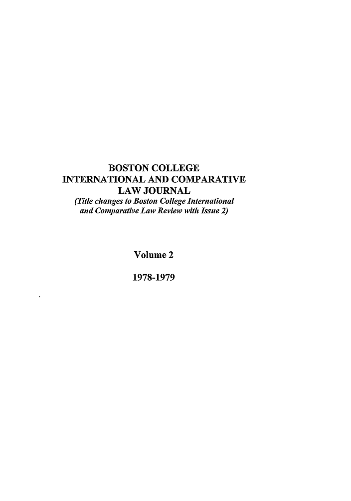 handle is hein.journals/bcic2 and id is 1 raw text is: BOSTON COLLEGE
INTERNATIONAL AND COMPARATIVE
LAW JOURNAL
(Title changes to Boston College International
and Comparative Law Review with Issue 2)
Volume 2
1978-1979



