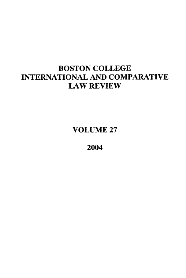 handle is hein.journals/bcic27 and id is 1 raw text is: BOSTON COLLEGE
INTERNATIONAL AND COMPARATIVE
LAW REVIEW
VOLUME 27
2004


