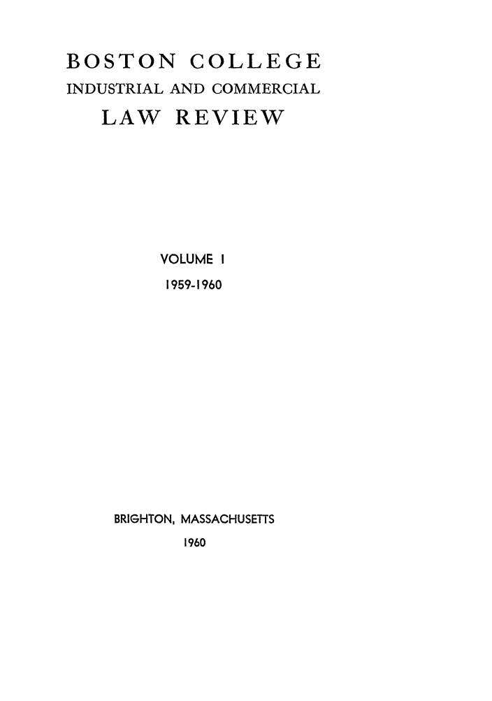 handle is hein.journals/bclr1 and id is 1 raw text is: BOSTON      COLLEGE
INDUSTRIAL AND COMMERCIAL
LAW REVIEW
VOLUME I
1959-1960
BRIGHTON, MASSACHUSETTS
1960


