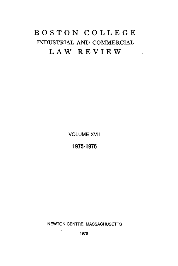 handle is hein.journals/bclr17 and id is 1 raw text is: BOSTON       COLLEGE
INDUSTRIAL AND COMMERCIAL
LAW REVIEW
VOLUME XVII
1975-1976
NEWTON CENTRE, MASSACHUSETTS

1976


