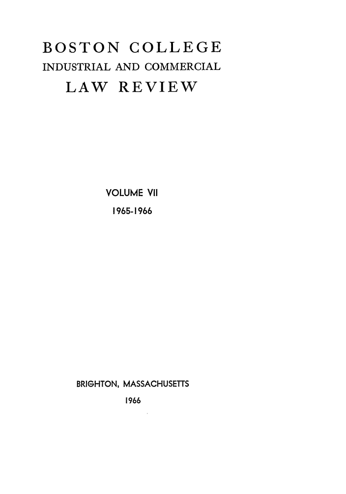 handle is hein.journals/bclr7 and id is 1 raw text is: BOSTON      COLLEGE
INDUSTRIAL AND COMMERCIAL
LAW REVIEW
VOLUME VIl
1965-1966
BRIGHTON, MASSACHUSETTS
1966


