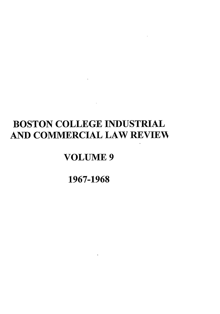handle is hein.journals/bclr9 and id is 1 raw text is: BOSTON COLLEGE INDUSTRIAL
AND COMMERCIAL LAW REVIE V
VOLUME 9
1967-1968


