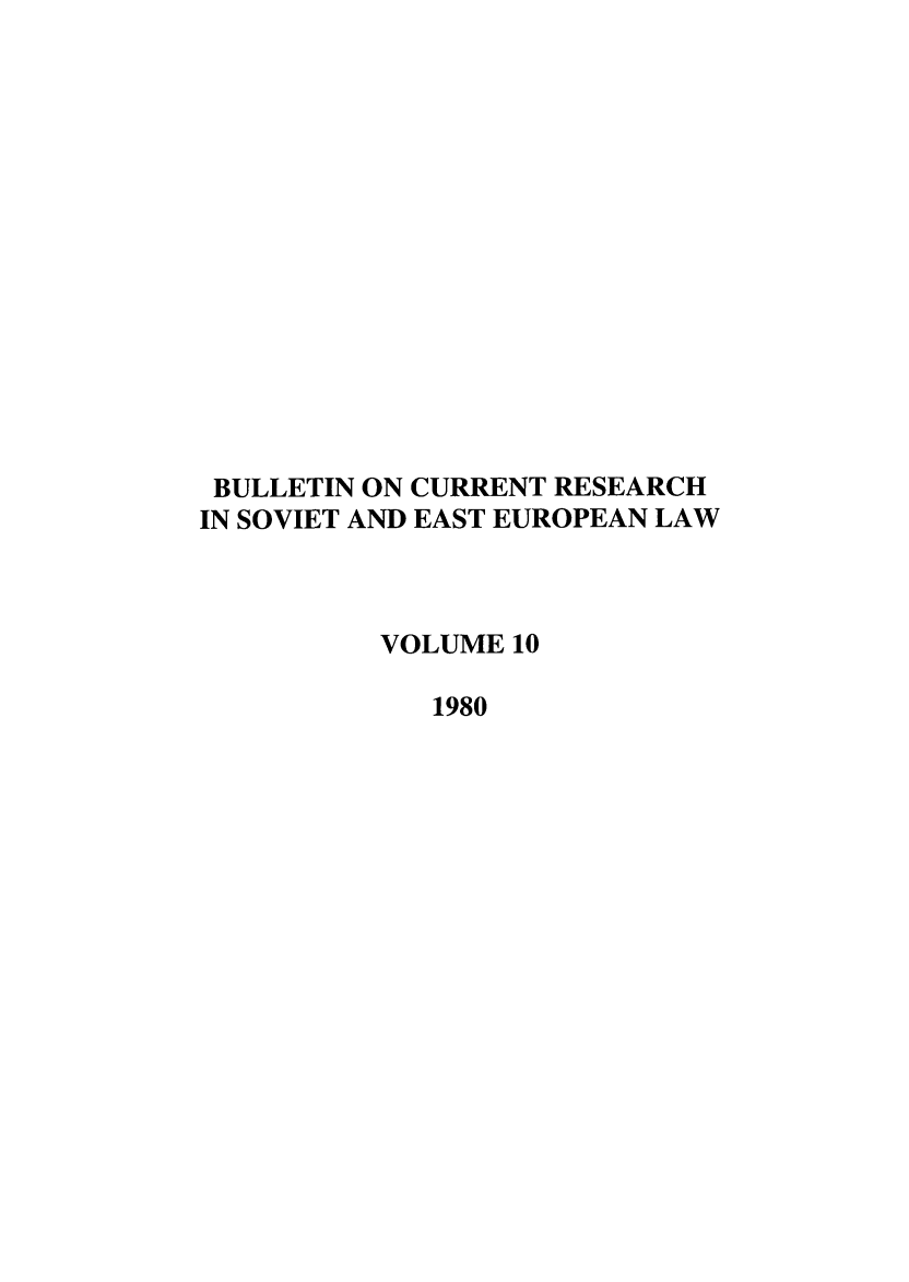 handle is hein.journals/bcresee10 and id is 1 raw text is: BULLETIN ON CURRENT RESEARCH
IN SOVIET AND EAST EUROPEAN LAW
VOLUME 10
1980


