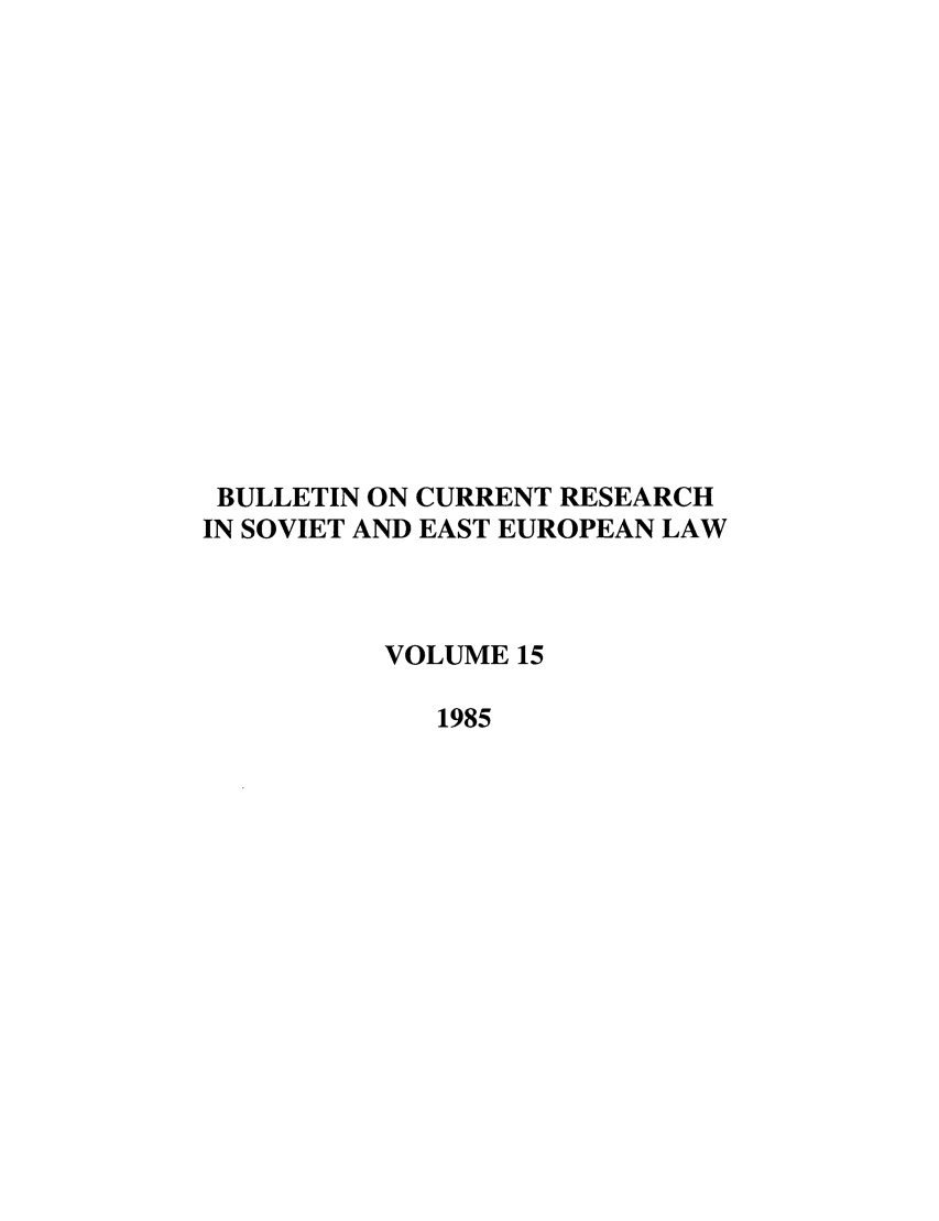 handle is hein.journals/bcresee15 and id is 1 raw text is: BULLETIN ON CURRENT RESEARCH
IN SOVIET AND EAST EUROPEAN LAW
VOLUME 15
1985


