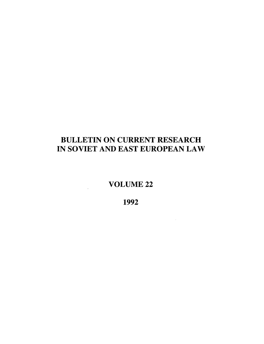 handle is hein.journals/bcresee22 and id is 1 raw text is: BULLETIN ON CURRENT RESEARCH
IN SOVIET AND EAST EUROPEAN LAW
VOLUME 22
1992


