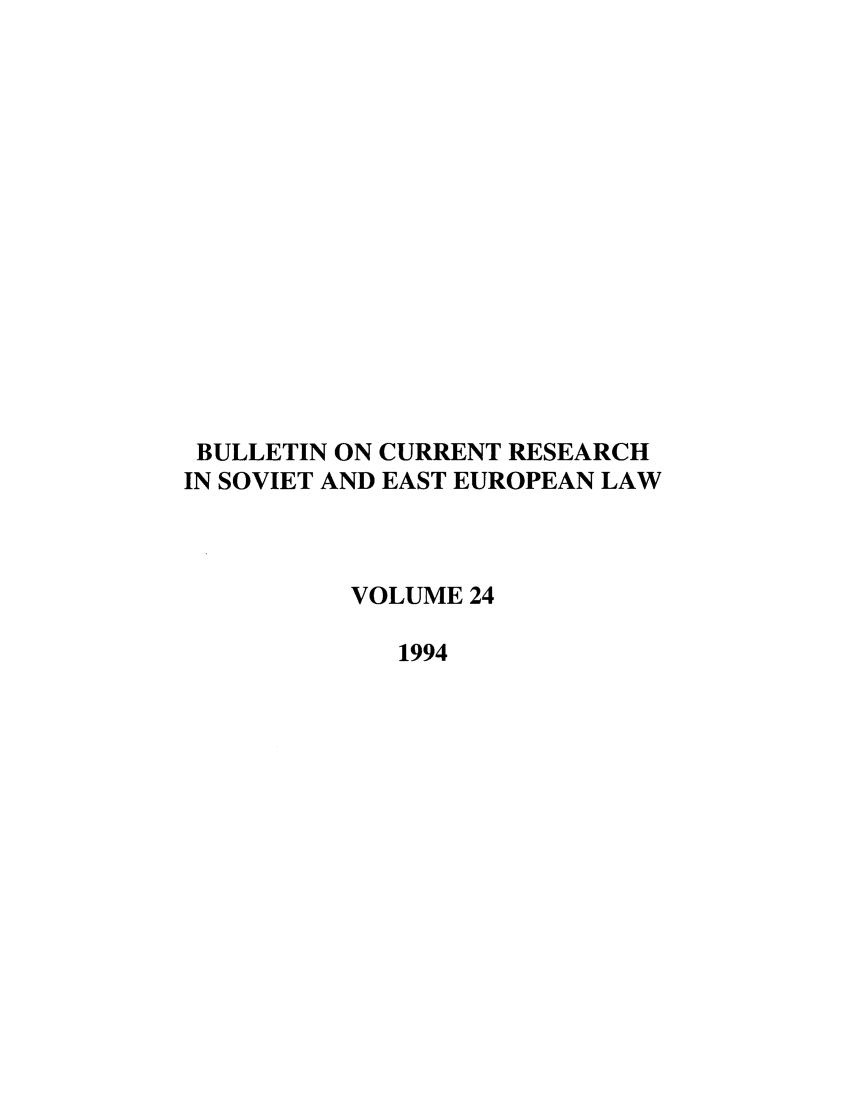 handle is hein.journals/bcresee24 and id is 1 raw text is: BULLETIN ON CURRENT RESEARCH
IN SOVIET AND EAST EUROPEAN LAW
VOLUME 24
1994


