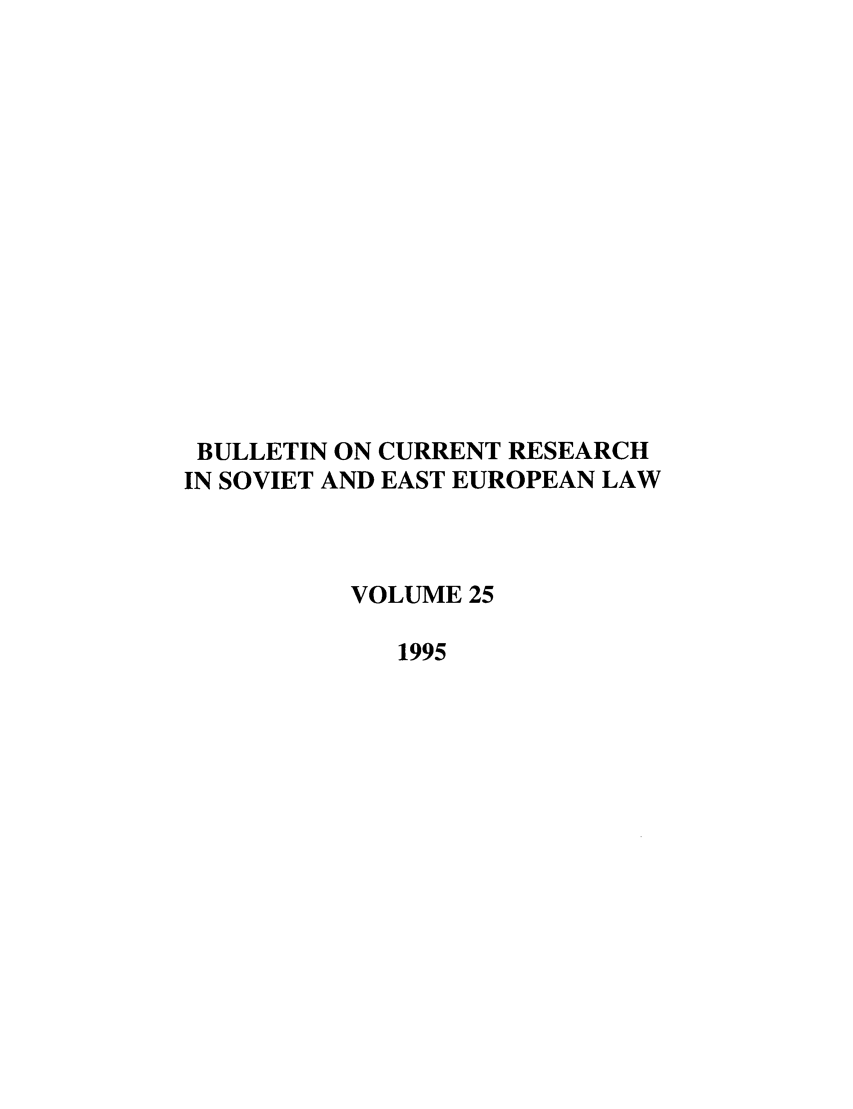 handle is hein.journals/bcresee25 and id is 1 raw text is: BULLETIN ON CURRENT RESEARCH
IN SOVIET AND EAST EUROPEAN LAW
VOLUME 25
1995


