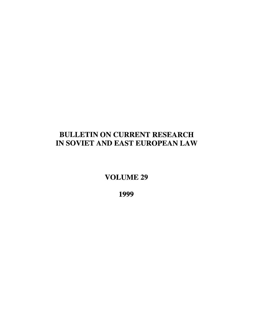 handle is hein.journals/bcresee29 and id is 1 raw text is: BULLETIN ON CURRENT RESEARCH
IN SOVIET AND EAST EUROPEAN LAW
VOLUME 29
1999


