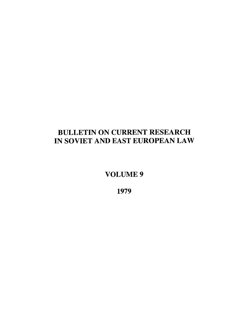 handle is hein.journals/bcresee9 and id is 1 raw text is: BULLETIN ON CURRENT RESEARCH
IN SOVIET AND EAST EUROPEAN LAW
VOLUME 9
1979


