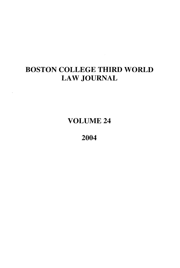 handle is hein.journals/bctw24 and id is 1 raw text is: BOSTON COLLEGE THIRD WORLD
LAW JOURNAL
VOLUME 24
2004


