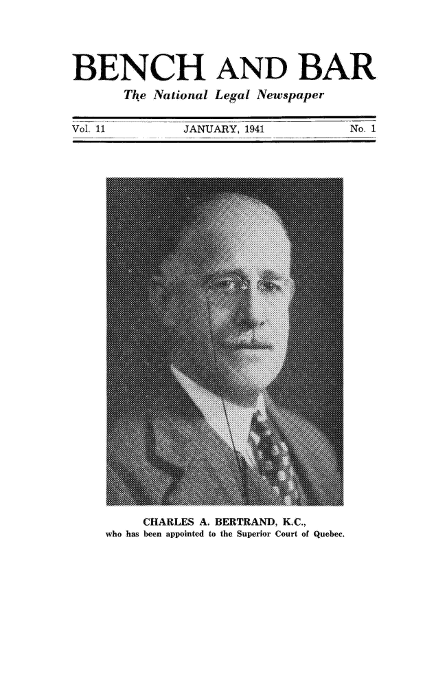 handle is hein.journals/bebalenw11 and id is 1 raw text is: BENCH AND BAR
The National Legal Newspaper

JANUARY, 1941                           NO. 1

CHARLES A. BERTRAND, K.C.,
who has been appointed to the Superior Court of Quebec.

Vol. 11


