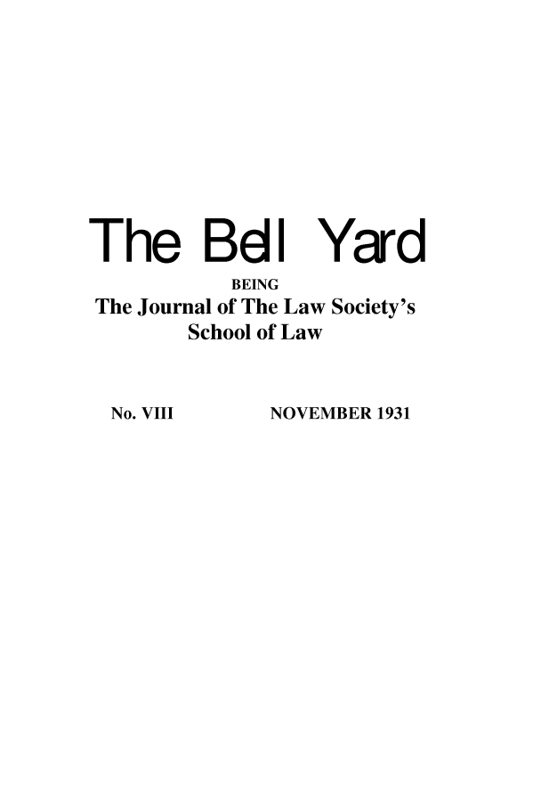 handle is hein.journals/belyrd8 and id is 1 raw text is: The BdI Yard
BEING
The Journal of The Law Society's
School of Law
No. VIII      NOVEMBER 1931


