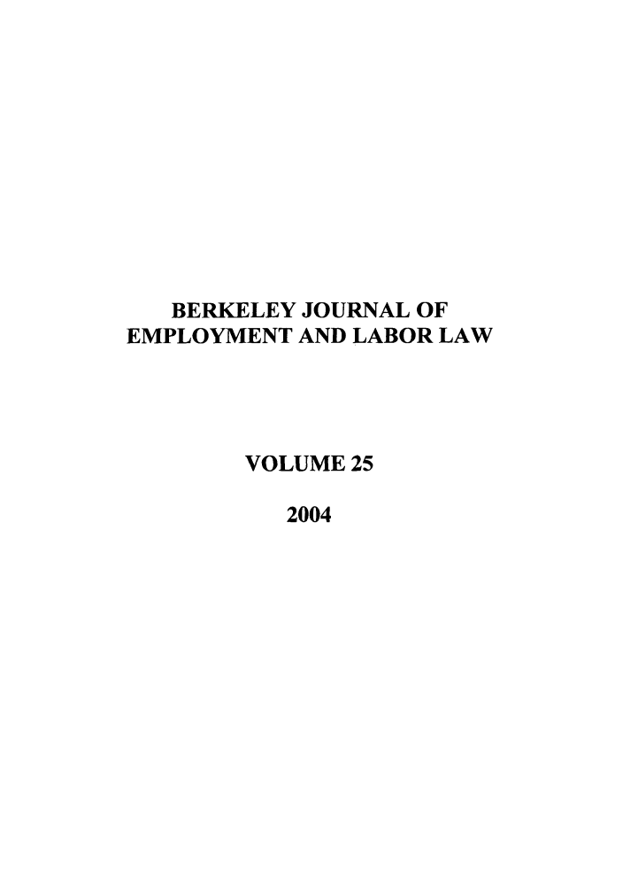 handle is hein.journals/berkjemp25 and id is 1 raw text is: BERKELEY JOURNAL OF
EMPLOYMENT AND LABOR LAW
VOLUME 25
2004


