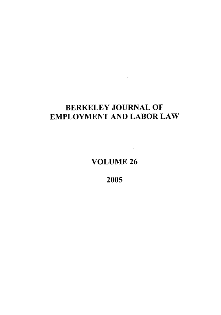 handle is hein.journals/berkjemp26 and id is 1 raw text is: BERKELEY JOURNAL OF
EMPLOYMENT AND LABOR LAW
VOLUME 26
2005


