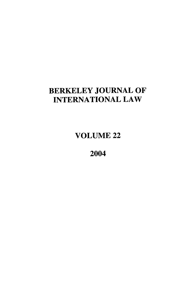 handle is hein.journals/berkjintlw22 and id is 1 raw text is: BERKELEY JOURNAL OF
INTERNATIONAL LAW
VOLUME 22
2004



