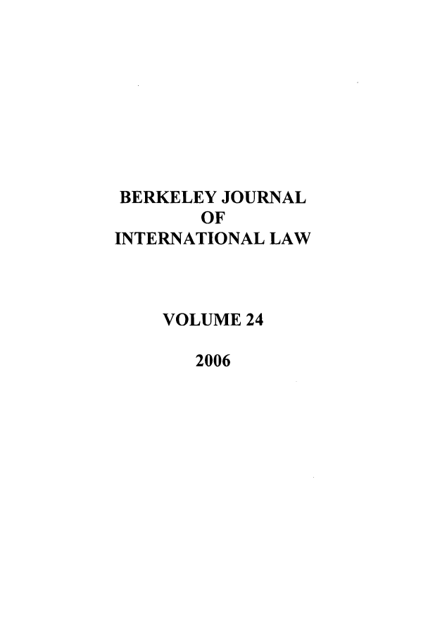 handle is hein.journals/berkjintlw24 and id is 1 raw text is: BERKELEY JOURNAL
OF
INTERNATIONAL LAW
VOLUME 24
2006


