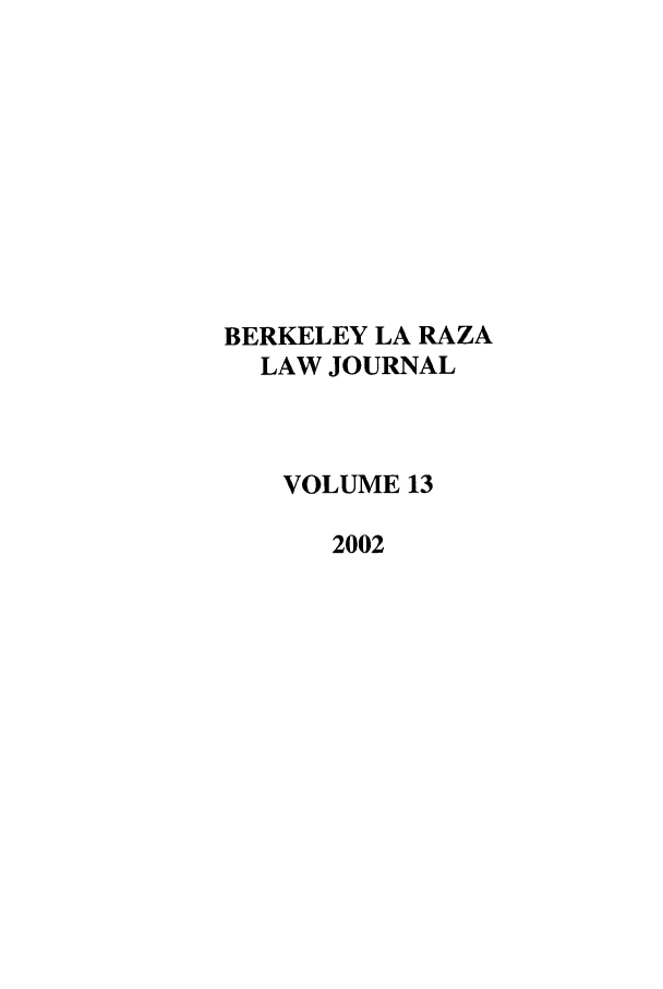 handle is hein.journals/berklarlj13 and id is 1 raw text is: BERKELEY LA RAZA
LAW JOURNAL
VOLUME 13
2002


