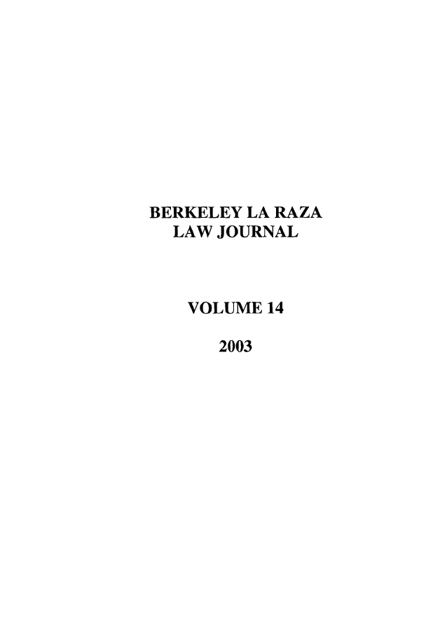 handle is hein.journals/berklarlj14 and id is 1 raw text is: BERKELEY LA RAZA
LAW JOURNAL
VOLUME 14
2003


