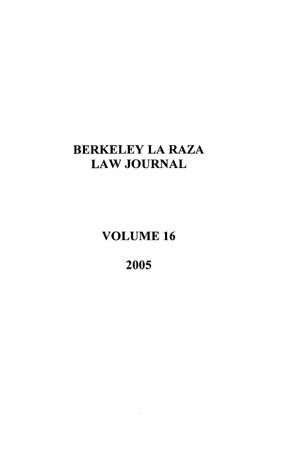 handle is hein.journals/berklarlj16 and id is 1 raw text is: BERKELEY LA RAZA
LAW JOURNAL
VOLUME 16
2005


