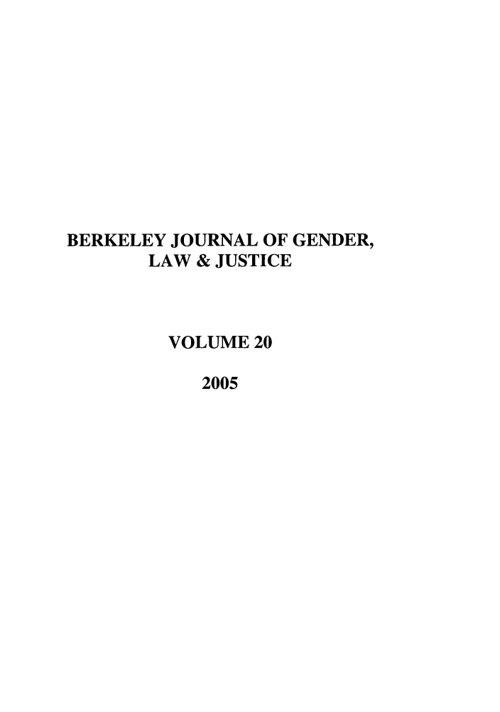handle is hein.journals/berkwolj20 and id is 1 raw text is: BERKELEY JOURNAL OF GENDER,
LAW & JUSTICE
VOLUME 20
2005


